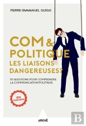 Com & Politique : Les Liaisons Dangereuses ; 10 Questions Pour Comprendre La Communication Politique