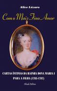 Com o Mais Fino Amor - Cartas da Rainha Dona Maria I para a Filha (1785-1787)