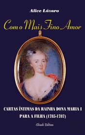 Com o Mais Fino Amor - Cartas da Rainha Dona Maria I para a Filha (1785-1787)