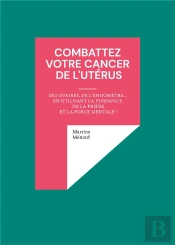 Combattez Votre Cancer De L'Utérus : Des Ovaires, De L'Endomètre... En Utilisant La Puissance De La Prière Et La Force Mentale !