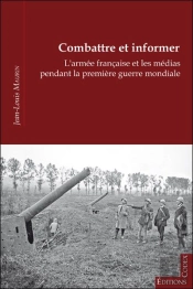 Combattre Et Informer : L'Armée Française Et Les Médias Pendant La 1ère Guerre Mondiale