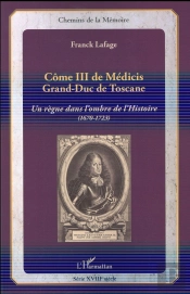Côme Iii De Médicis, Grand-Duc De Toscane ; Un Regne Dans L'Ombre De L'Histoire (1670-1723)