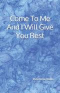 Come To Me  And  I Will Give You Rest