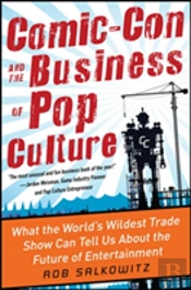 Comic-Con And The Business Of Pop Culture: What The World S Wildest Trade Show Can Tell Us About The Future Of Entertainment