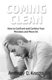 Coming Clean: How To Confront And Confess Your Mistakes And Move On