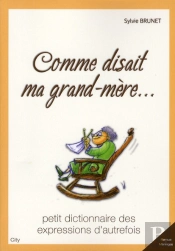Comme Disait Ma Grand-Mère... ; Petit Dictionnaire Des Expressions D'Autrefois