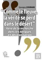 'Comme Le Fleuve, La Vérité Se Perd Dans Le Désert' : Faire De La Recherche Dans Les Afriques En Décolonisation