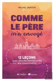 Comme Le Père M'A Envoyé ; 12 Leçons Que L'Eglise Persécutée M'A Enseignées
