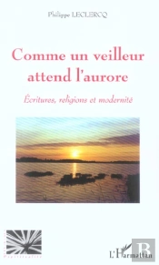 Comme Un Veilleur Attend L'Aurore ; Ecritures, Religions Et Modernite
