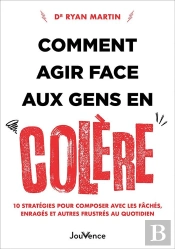 Comment Agir Face Aux Gens En Colère : 10 Stratégies Pour Composer Avec Les Fâchés, Enragés Et Autres Frustrés Au Quotidien