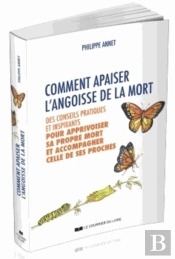 Comment Apaiser L'Angoisse De La Mort ; Des Conseils Pratiques Et Inspirants Pour Apprivoiser Sa Propre Mort Et Accompagner Celle De Ses Proches