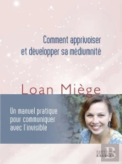Comment Apprivoiser Et Développer Sa Médiumnité : Un Manuel Pratique Pour Communiquer Avec L'Invisible