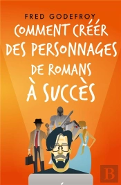Comment Créer Des Personnages De Romans À Succès : Créez Et Donnez De La Substance À Vos Personnages Pour En Faire Les Acteurs De L'Écriture De Vos Romans