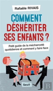 Comment Déshériter Ses Enfants ? Petit Guide De La Méchanceté Quotidienne Et Comment Y Faire Face