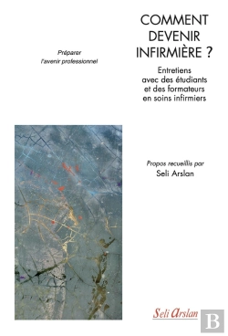 Bertrand.pt - Comment Devenir Infirmière ? Entretiens Avec Des Étudiants Et Des Formateurs En Soins Infirmiers ; Préparer L'Avenir Professionnel