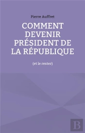 Comment Devenir President De La Republique - (Et Le Rester)