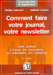 Comment Faire Votre Journal, Votre Newsletter ; Guide Pratique A L'Usage Des Associations, Collectivites, Entreprises