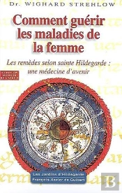 Comment Guérir Les Maladies De La Femme ; Les Remèdes Selon Sainte Hildegarde : Une Médecine D'Avenir