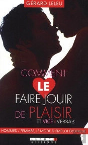 Comment Le Faire Jouir De Plaisir Et Vice Versa ; Hommes/Femmes, Le Mode D'Emploi Érotique
