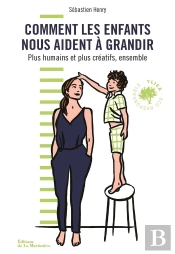 Comment Les Enfants Nous Aident A Grandir. Plus Creatifs Et Plus Humains, Ensemble