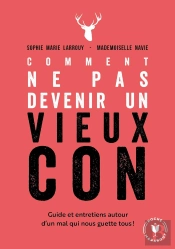 Comment Ne Pas Devenir Un Vieux Con ; Guide Et Entretiens Autour D'Un Mal Qui Nous Guette Tous !