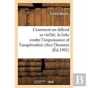 Comment On Defend Sa Virilite, La Lutte Contre L'Impuissance Et L'Anaphrodisie Chez L'Homme
