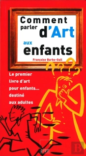 Comment Parler D'Art Aux Enfants ; Tout Ce Que Vous Voudriez Leur Expliquer Sans Savoir Comment Vous Y Prendre