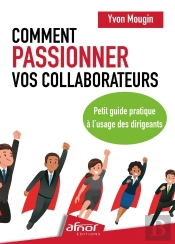Comment Passionner Vos Collaborateurs : Petit Guide Pratique À L'Usage Des Dirigeants
