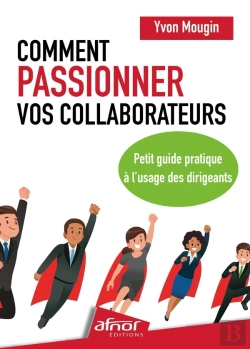 Bertrand.pt - Comment Passionner Vos Collaborateurs : Petit Guide Pratique À L'Usage Des Dirigeants