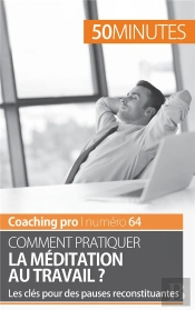 Comment Pratiquer La Méditation Au Travail ? Les Clés Pour Des Pauses Reconstituantes