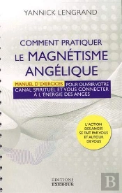 Comment Pratiquer Le Magnétisme Angélique ; Manuel Pour Ouvrir Votre Canal Spirituel Et Vous Connecter À L'Énergie Des Anges
