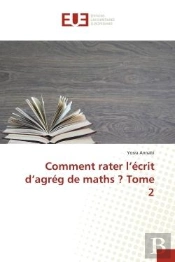 Comment Rater L'Ecrit D'Agreg De Maths ? Tome 2