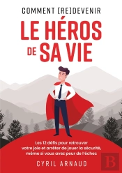Comment (Re)Devenir Le Héros De Sa Vie ? : Les 12 Défis Pour Retrouver Votre Joie Et Arrêter De Jouer La Sécurité, Même Si Vous Avez Peur De L'Échec.