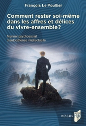 Comment Rester Soi-Même Dans Les Affres Et Délices Du Vivre-Ensemble ? Manuel Psychosocial D'Autodéfense Intellectuelle