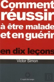 Comment Reussir A Etre Malade Et Guerir En Dix Lecons