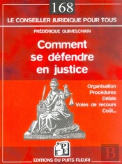 Comment Se Defendre En Justice ; Organisation, Procedures, Delais, Couts, Voies De Recours