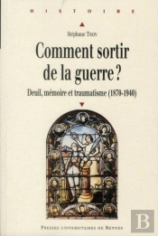 Comment Sortir De La Guerre ? Deuil, Mémoire Et Traumatisme (1870-1940)