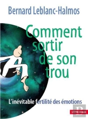 Comment Sortir De Son Trou : L Inevitable Fertilite Des Emotions - 3eme Edition