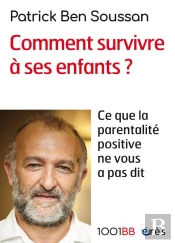 Comment Survivre À Ses Enfants ? Ce Que La Parentalité Positive Ne Vous A Pas Dit