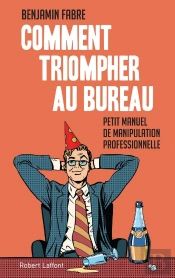 Comment Triompher Au Bureau ; L'Art Élégant De La Manipulation