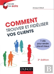 Comment Trouver Et Fidéliser Vos Clients ; 7 Clés Pour Vendre Plus Et Mieux (3e Édition)