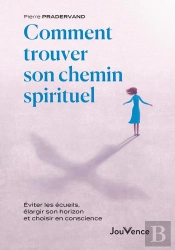 Comment Trouver Son Chemin Spirituel : Éviter Les Écueils, Élargir Son Horizon Et Choisir En Conscience