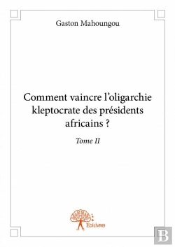 Bertrand.pt - Comment Vaincre L?Oligarchie Kleptocrate Des Presidents Africains ? Tome Ii
