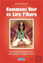 Comment Voir Et Lire L'Aura ; Voir Instantannément L'Aura, Harmoniser Et Soigner L'Aura