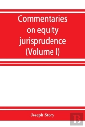 Commentaries On Equity Jurisprudence As Administered In England And America (Volume I)