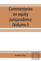Commentaries On Equity Jurisprudence As Administered In England And America (Volume I)