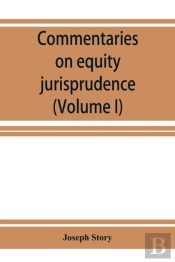 Commentaries On Equity Jurisprudence As Administered In England And America (Volume I)