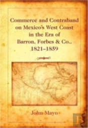 Commerce And Contraband On Mexico'S West Coast In The Era Of Barron, Forbes & Co., 1821-1859