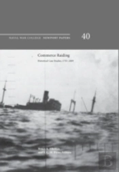 Commerce Raiding: Historical Case Studies, 1755-2009 (Newport Papers Series, Number 40)