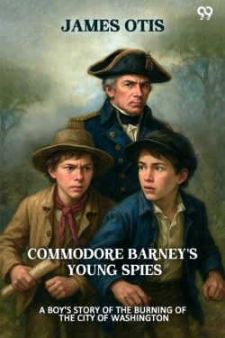 Bertrand.pt - Commodore Barney'S Young Spies A Boy'S Story Of The Burning Of The City Of Washington
